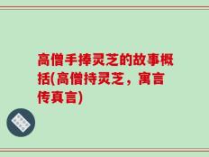 高僧手捧灵芝的故事概括(高僧持灵芝，寓言传真言)