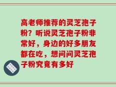 高老师推荐的灵芝孢子粉？听说灵芝孢子粉非常好，身边的好多朋友都在吃，想问问灵芝孢子粉究竟有多好