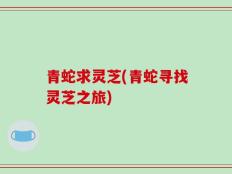 青蛇求灵芝(青蛇寻找灵芝之旅)