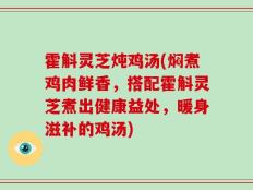 霍斛灵芝炖鸡汤(焖煮鸡肉鲜香，搭配霍斛灵芝煮出健康益处，暖身滋补的鸡汤)