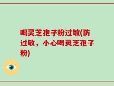 喝灵芝孢子粉过敏(防过敏，小心喝灵芝孢子粉)