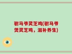 驸马爷灵芝鸡(驸马爷煲灵芝鸡，滋补养生)