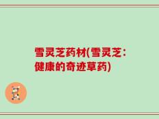 雪灵芝药材(雪灵芝：健康的奇迹草药)