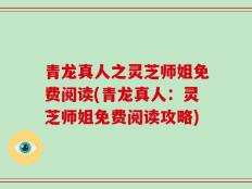 青龙真人之灵芝师姐免费阅读(青龙真人：灵芝师姐免费阅读攻略)