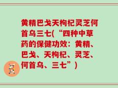黄精巴戈天枸杞灵芝何首乌三七(“四种中草药的保健功效：黄精、巴戈、天枸杞、灵芝、何首乌、三七”)
