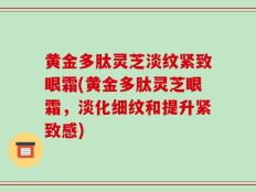 黄金多肽灵芝淡纹紧致眼霜(黄金多肽灵芝眼霜，淡化细纹和提升紧致感)