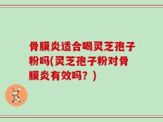 骨膜炎适合喝灵芝孢子粉吗(灵芝孢子粉对骨膜炎有效吗？)