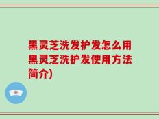 黑灵芝洗发护发怎么用黑灵芝洗护发使用方法简介)