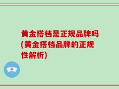 黄金搭档是正规品牌吗(黄金搭档品牌的正规性解析)