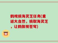 鹤观摘海灵芝任务(重返大自然，摘取海灵芝，让鹤傲视苍穹)