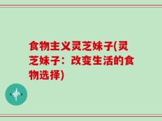 食物主义灵芝妹子(灵芝妹子：改变生活的食物选择)