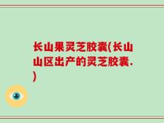 长山果灵芝胶囊(长山山区出产的灵芝胶囊.)