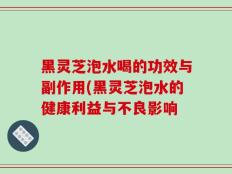 黑灵芝泡水喝的功效与副作用(黑灵芝泡水的健康利益与不良影响