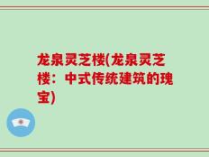 龙泉灵芝楼(龙泉灵芝楼：中式传统建筑的瑰宝)