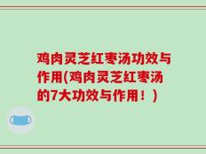 鸡肉灵芝红枣汤功效与作用(鸡肉灵芝红枣汤的7大功效与作用！)