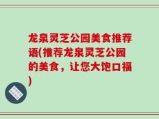 龙泉灵芝公园美食推荐语(推荐龙泉灵芝公园的美食，让您大饱口福)