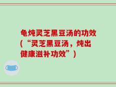 龟炖灵芝黑豆汤的功效(“灵芝黑豆汤，炖出健康滋补功效”)