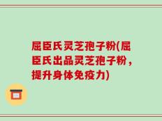屈臣氏灵芝孢子粉(屈臣氏出品灵芝孢子粉，提升身体免疫力)