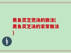 黑鱼灵芝煲汤的做法(黑鱼灵芝汤的家常做法)