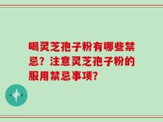 喝灵芝孢子粉有哪些禁忌？注意灵芝孢子粉的服用禁忌事项？