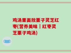 鸡汤里面放栗子灵芝红枣(营养美味｜红枣灵芝栗子鸡汤)