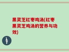 黑灵芝红枣鸡汤(红枣黑灵芝鸡汤的营养与功效)