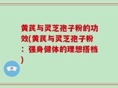 黄芪与灵芝孢子粉的功效(黄芪与灵芝孢子粉：强身健体的理想搭档)