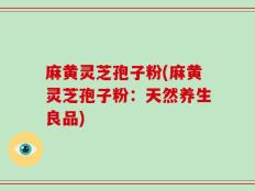 麻黄灵芝孢子粉(麻黄灵芝孢子粉：天然养生良品)