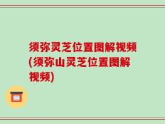 须弥灵芝位置图解视频(须弥山灵芝位置图解视频)