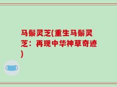 马鬃灵芝(重生马鬃灵芝：再现中华神草奇迹)