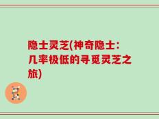 隐士灵芝(神奇隐士：几率极低的寻觅灵芝之旅)