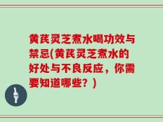 黄芪灵芝煮水喝功效与禁忌(黄芪灵芝煮水的好处与不良反应，你需要知道哪些？)