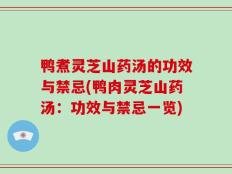 鸭煮灵芝山药汤的功效与禁忌(鸭肉灵芝山药汤：功效与禁忌一览)