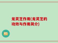 龙灵芝作用(龙灵芝的功效与作用简介)