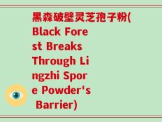 黑森破壁灵芝孢子粉(Black Forest Breaks Through Lingzhi Spore Powder's Barrier)