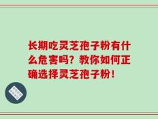 长期吃灵芝孢子粉有什么危害吗？教你如何正确选择灵芝孢子粉！