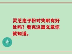 灵芝孢子粉对失眠有好处吗？看完这篇文章你就知道。