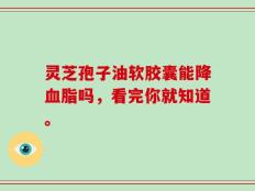 灵芝孢子油软胶囊能降血脂吗，看完你就知道。