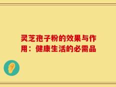 灵芝孢子粉的效果与作用：健康生活的必需品