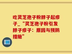吃灵芝孢子粉脖子起疹子_“灵芝孢子粉引发脖子疹子：原因与预防措施”
