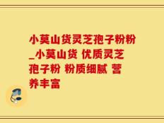 小莫山货灵芝孢子粉粉_小莫山货 优质灵芝孢子粉 粉质细腻 营养丰富