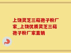 上饶灵芝三萜孢子粉厂家_上饶优质灵芝三萜孢子粉厂家直销
