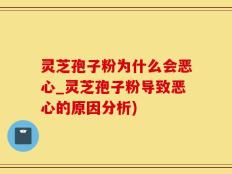 灵芝孢子粉为什么会恶心_灵芝孢子粉导致恶心的原因分析)