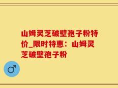 山姆灵芝破壁孢子粉特价_限时特惠：山姆灵芝破壁孢子粉