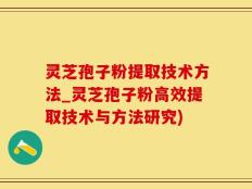 灵芝孢子粉提取技术方法_灵芝孢子粉高效提取技术与方法研究)