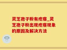 灵芝孢子粉有疙瘩_灵芝孢子粉出现疙瘩现象的原因及解决方法