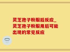 灵芝孢子粉服后反应_灵芝孢子粉服用后可能出现的常见反应