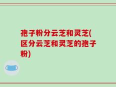 孢子粉分云芝和灵芝(区分云芝和灵芝的孢子粉)