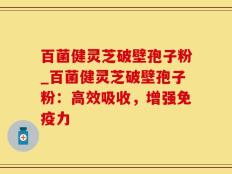 百菌健灵芝破壁孢子粉_百菌健灵芝破壁孢子粉：高效吸收，增强免疫力