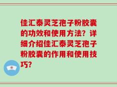 佳汇泰灵芝孢子粉胶囊的功效和使用方法？详细介绍佳汇泰灵芝孢子粉胶囊的作用和使用技巧？